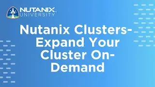Nutanix Clusters - Expand Your Cluster On-Demand | Nutanix University