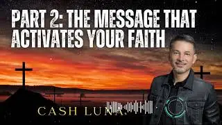 Pastor Cash Luna _ Part 2: The Message That Activates Your Faith