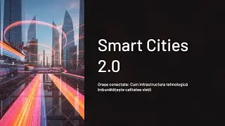 Smart Cities 2.0. Orașe conectate: Cum infrastructura tehnologică &icirc;mbunătățește calitatea vieții