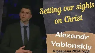 Setting our sights on Christ - sermon of Alexandr Yablonskiy