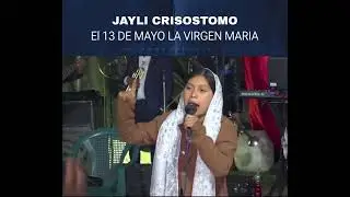EL 13 DE MAYO LA VIRGEN MARIA & JAYLI CRISOSTOMO.