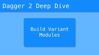 Dagger 2 Deep Dive (34/55) - Build Variant Modules