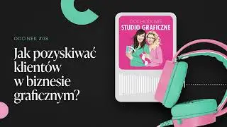 Jak pozyskiwać klient&oacute;w w biznesie graficznym &ndash; podcast Dochodowe Studio Graficzne #08