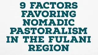 9 Factors Favoring Nomadic Pastoralism in the Fulani Region