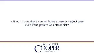 Is it worth pursuing a nursing home abuse or neglect case even if the patient was old or sick?