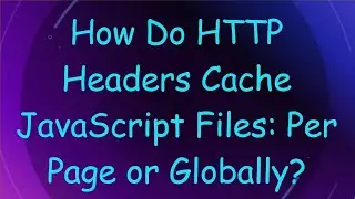 How Do HTTP Headers Cache JavaScript Files: Per Page or Globally?
