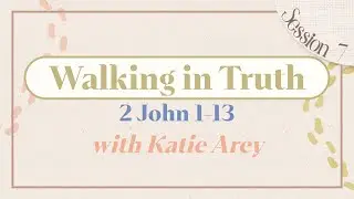 Walking in Truth  |  2 John 1-13  |  Katie Arey