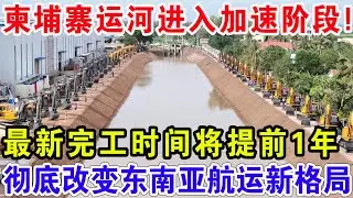 柬埔寨运河进入加速阶段！最新完工时间将提前1年，彻底改变东南亚航运新格局！
