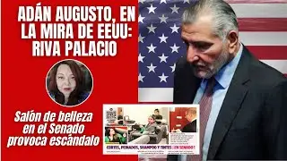 Adán Augusto, en la mira de EEUU: Riva Palacio / Salón de belleza en el Senado provoca escándalo