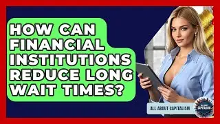 How Can Financial Institutions Reduce Long Wait Times? - All About Capitalism