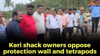 Keri shack owners oppose protection wall and tetrapods Fear business loss; MLA Jit Arolkar inspects