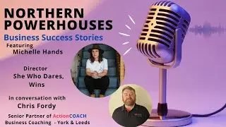 Northern Powerhouses - Business Success Stories with Michelle Hands of She Who Dares, Wins.
