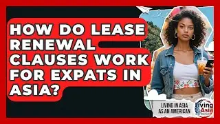 How Do Lease Renewal Clauses Work For Expats In Asia? - Living in Asia as an American