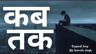 कब तक ( until when? ) | Original Song By Animesh Singh