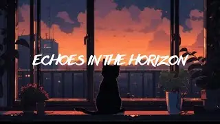 Echoes in the Horizon &bull; Soft rain lofi / Origin Song