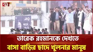তারেক রহমানকে দেখতে বাসা বাড়ির ছাদে খুলনার মানুষ | Tarique Rahman | Khulna | Ekattor TV