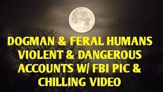DOGMAN & FERAL HUMANS VIOLENT & DANGEROUS ACCOUNTS W/ FBI PIC & CHILLING VIDEO