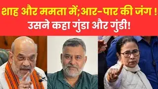 शाह ने छेड़ा ममता को; अब ममता शाह को छोड़ेगी नहीं! उसने कहा गुंडा गुंडी! Shah  Manta ki khuli Jung.