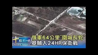 俄軍64公里「圍城長蛇」現身! 基輔入24HR保衛戰 ｜十點不一樣20220301