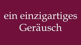 How to Pronounce ''ein einzigartiges Ger&auml;usch'' (a unique sound) Correctly in German