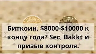 Биткоин. $8000-$10000 к концу года? Sec, Bakkt и призыв контроля. Курс BTC
