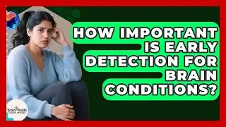 How Important Is Early Detection For Brain Conditions? - Brain Health Support Network