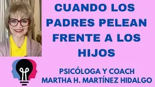 CUANDO LOS PADRES PELEAN FRENTE A LOS HIJOS. Psicóloga y Coach Martha H. Martínez Hidalgo