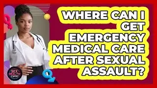 Where Can I Get Emergency Medical Care After Sexual Assault?