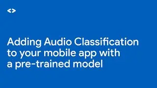 Adding audio classification to your mobile app with a pre-trained model