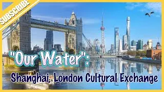 Shanghai, London unite for &ldquo;Our Water&rdquo;, Shanghai&rsquo;s river-themed cultural exchange program