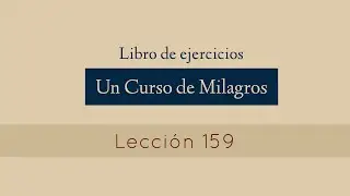 Lección 159 - Un Curso de Milagros (María Ibars)