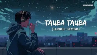 Tauba Tauba (Slowed + Reverb) | Karan Aujla | Bad Newz - Tripti Dimri | Music Annex