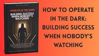How to Operate in the Dark: Building Success When Nobody's Watching | Full Audiobook