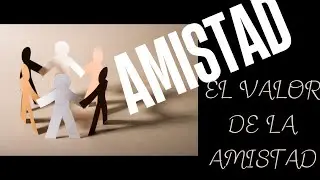 EL VALOR DE LA AMISTAD.