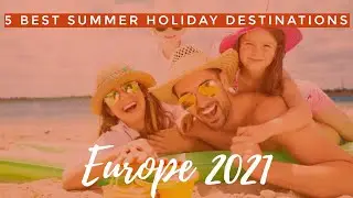5 Best Summer Holiday Destinations in Europe 2021
