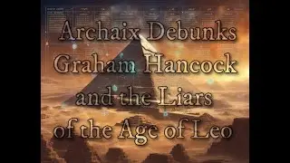 Archaix Debunks Graham Hancock and the Liars of the Age of Leo