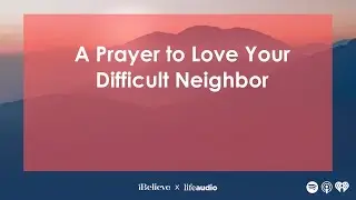 A Prayer to Love Your Difficult Neighbor