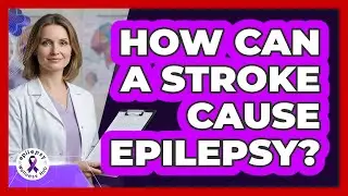 How Can A Stroke Cause Epilepsy?
