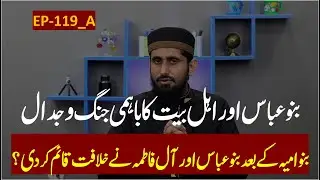EP-119 (Part-A) II Wars Between Abbasid & Fatimid II Banu Abbas awr Ahle Bait ke Jangain