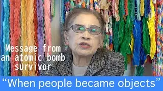 Message from an atomic bomb survivor : MATSUO Sachiko &ldquo;When people became objects&rdquo;