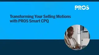 Transforming Your Selling Motions with PROS Smart CPQ