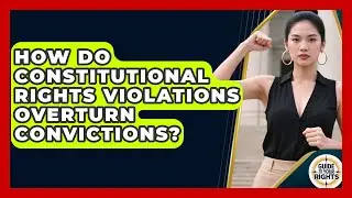 How Do Constitutional Rights Violations Overturn Convictions? - Guide To Your Rights
