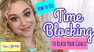 HOW TO USE TIME BLOCKING TO REACH YOUR GOALS-- Take a Jill Pill