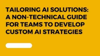 Tailoring AI Solutions: A Non-Technical Guide for Teams to Develop Custom AI Strategies