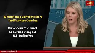 White House Confirms More Tariff Letters Coming: Cambodia, Thailand, Laos Face Steepest U.S. Tariffs