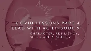 Character, Resiliency, Self-Care, and Agility - Covid Lessons: Part 4 Lead with AC Episode 9