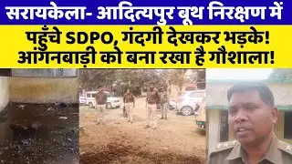 Saraikella- नगर निगम चुनाव से पहले बूथ निरक्षण में पहुंचे SDPO, गंदगी देखकर भड़के!! 