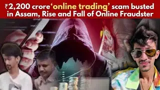 ₹2,200 crore &lsquo;online trading&rsquo; scam busted in Assam, Rise and Fall of Online Fraudster