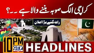 Karachi To Become A New Province? | Aleem Khan Big Statement | 10 PM News Headlines | GTV News