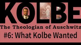 What Kolbe Wanted - Ch. 1 of Kolbe: The Theologian of Auschwitz - Kolbe Seminar 6